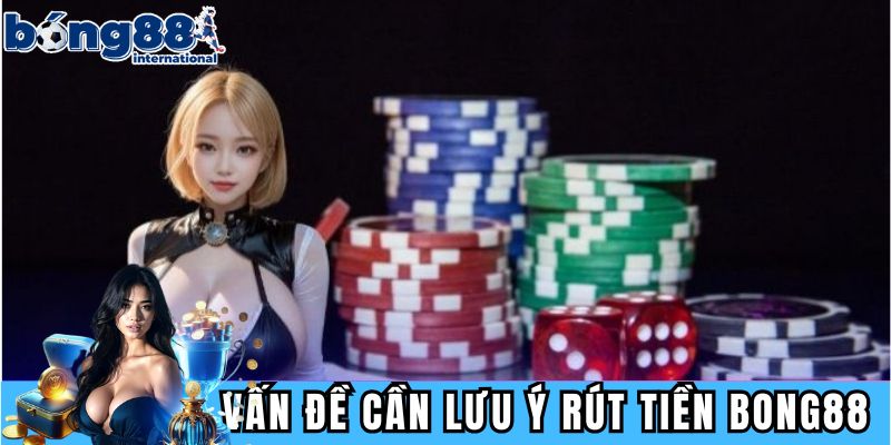 Các vấn đề cần lưu ý khi rút tiền BONG88