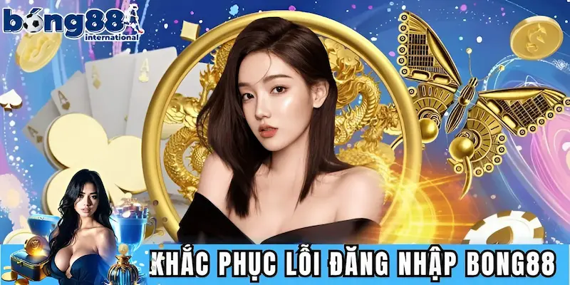 Khắc phục lỗi đăng nhập BONG88 không thành công
