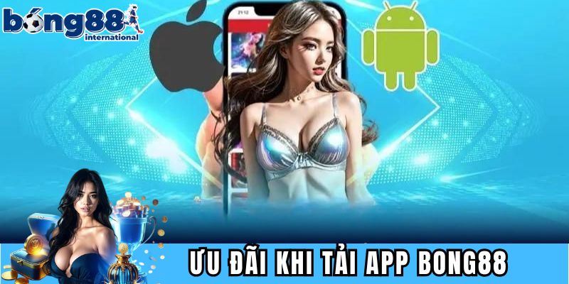 Khám phá các ưu đãi khi tải app BONG88