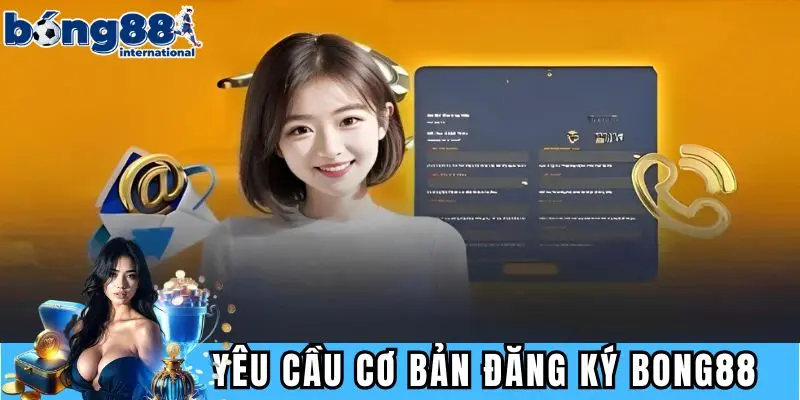 Các yêu cầu cơ bản để đăng ký BONG88